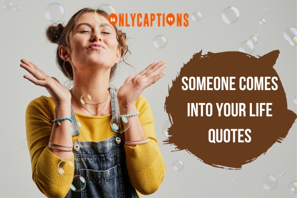 Someone Comes Into Your Life Quotes 1-OnlyCaptions