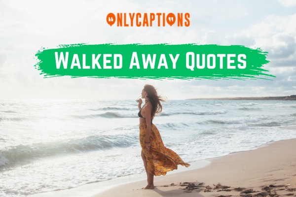 Walked Away Quotes (2024)