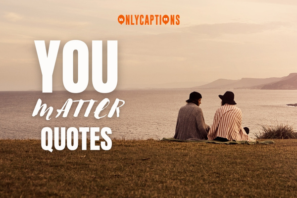 You Matter Quotes 1-OnlyCaptions