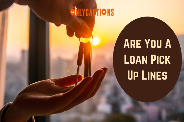 Are You A Loan Pick Up Lines 1-OnlyCaptions