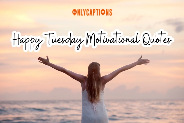 Happy Tuesday Motivational Quotes 1-OnlyCaptions