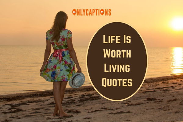 Life Is Worth Living Quotes-OnlyCaptions