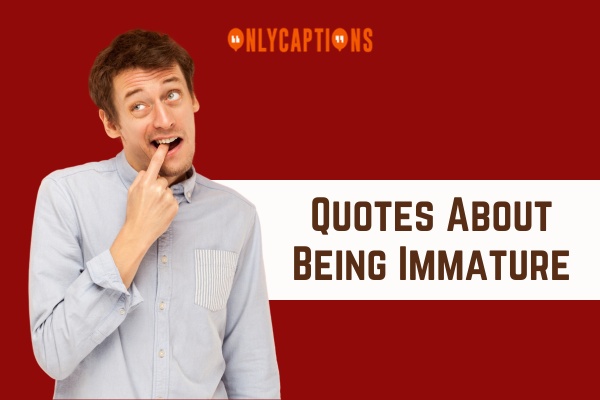 Quotes About Being Immature 1-OnlyCaptions