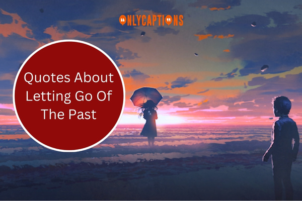 Quotes About Letting Go Of The Past 1-OnlyCaptions