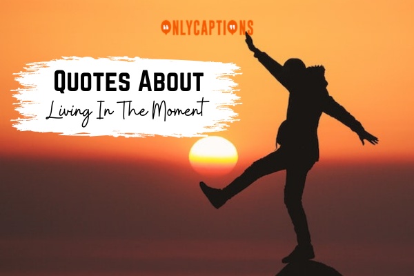 Quotes About Living In The Moment-OnlyCaptions