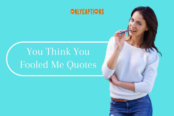 You Think You Fooled Me Quotes 1-OnlyCaptions