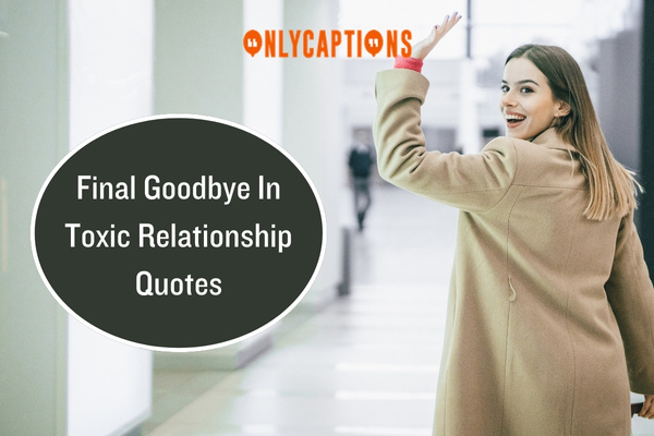 Final Goodbye In Toxic Relationship Quotes 1-OnlyCaptions
