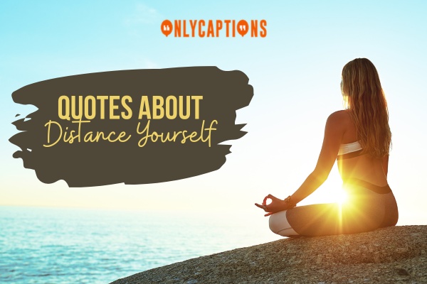 Quotes About Distance Yourself 1-OnlyCaptions