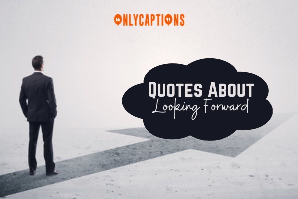 Quotes About Looking Forward 1-OnlyCaptions