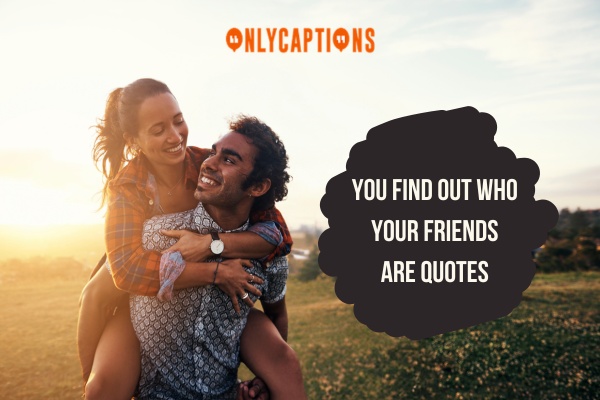 You Find Out Who Your Friends Are Quotes-OnlyCaptions