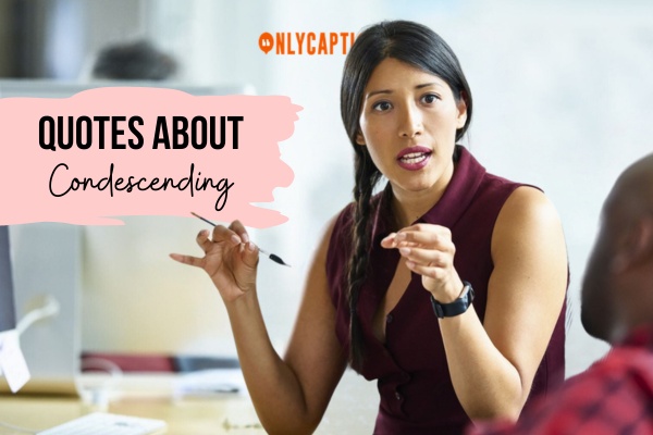 Quotes About Condescending 1-OnlyCaptions