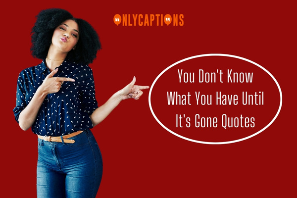 You Dont Know What You Have Until Its Gone Quotes 1-OnlyCaptions